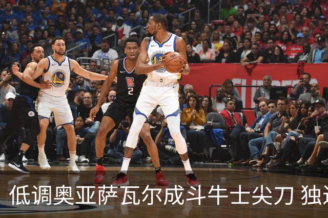 低调奥亚萨瓦尔成斗牛士尖刀 独进4球近四届最强表现