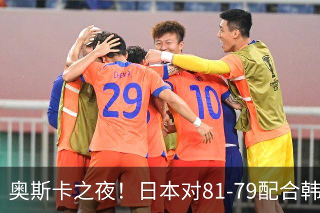 奥斯卡之夜！日本对81-79配合韩国对？B组排名落定，中国男篮F组垫底，这出线路是真悬了