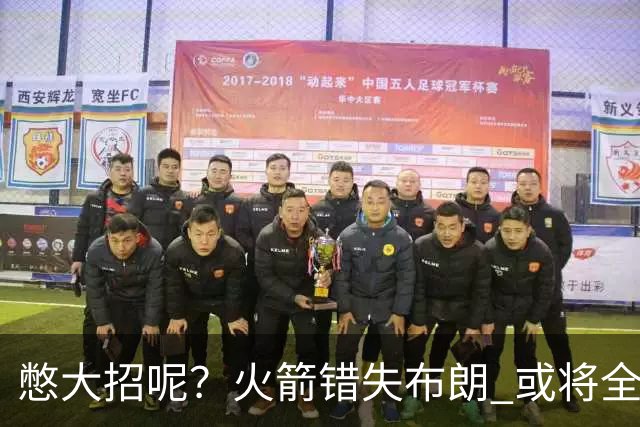憋大招呢？火箭错失布朗 或将全力追逐欧文