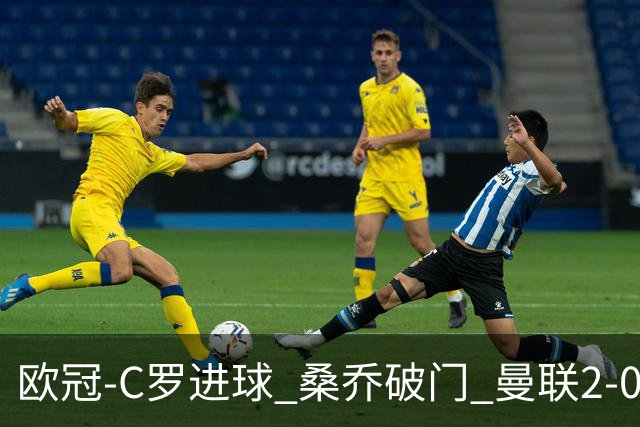 欧冠-C罗进球 桑乔破门 曼联2-0客胜黄潜提前出线