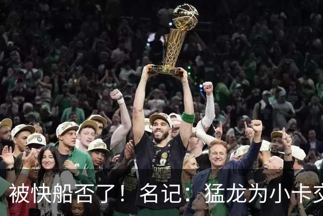 被快船否了！名记：猛龙为小卡交易提供的筹码是莺歌+迪克+1首轮