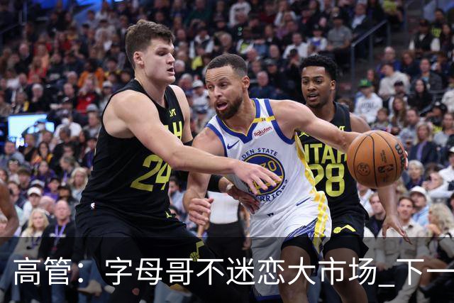 高管：字母哥不迷恋大市场 下一站可能是雷霆
